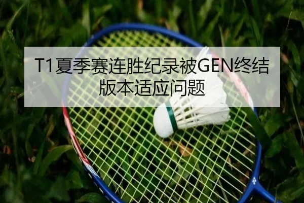 T1夏季赛连胜纪录被GEN终结版本适应问题